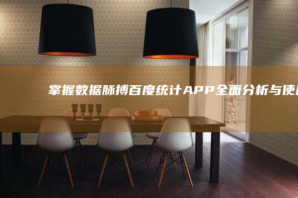 掌握数据脉搏：百度统计APP全面分析与使用指南