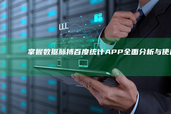 掌握数据脉搏：百度统计APP全面分析与使用指南